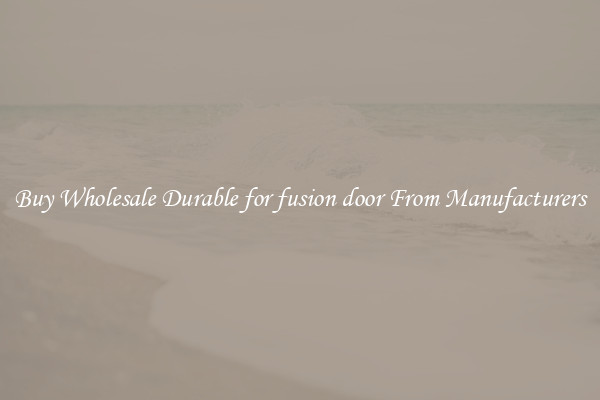 Buy Wholesale Durable for fusion door From Manufacturers