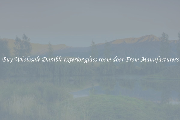 Buy Wholesale Durable exterior glass room door From Manufacturers