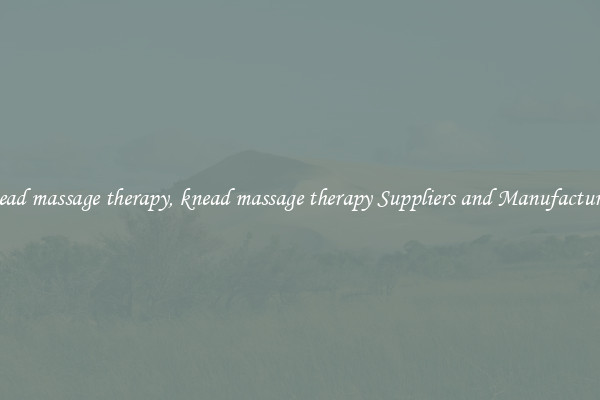 knead massage therapy, knead massage therapy Suppliers and Manufacturers