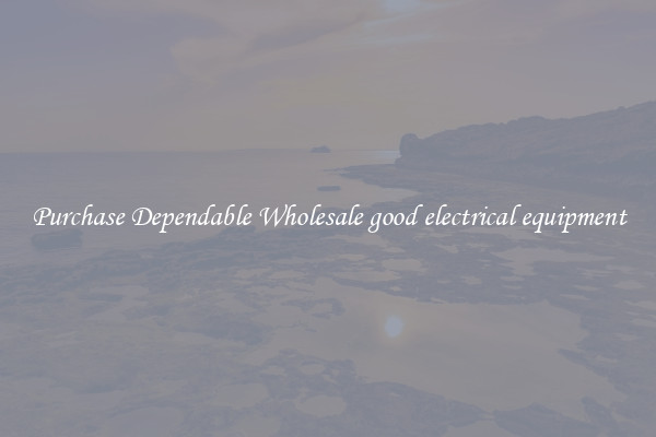 Purchase Dependable Wholesale good electrical equipment