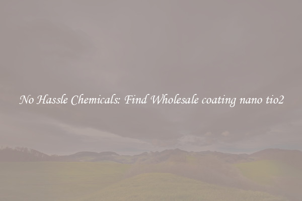 No Hassle Chemicals: Find Wholesale coating nano tio2