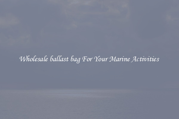 Wholesale ballast bag For Your Marine Activities 