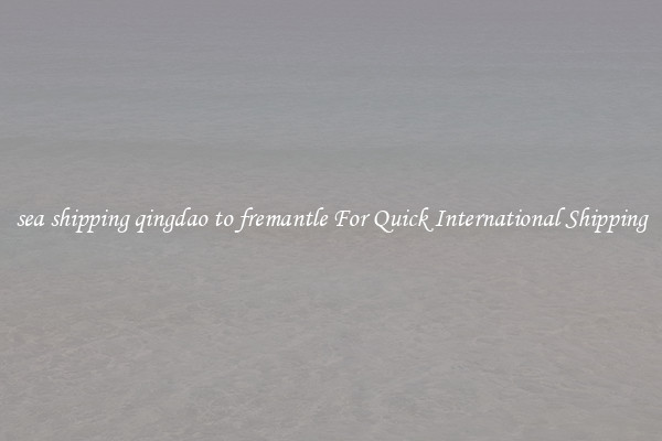sea shipping qingdao to fremantle For Quick International Shipping