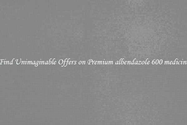 Find Unimaginable Offers on Premium albendazole 600 medicine