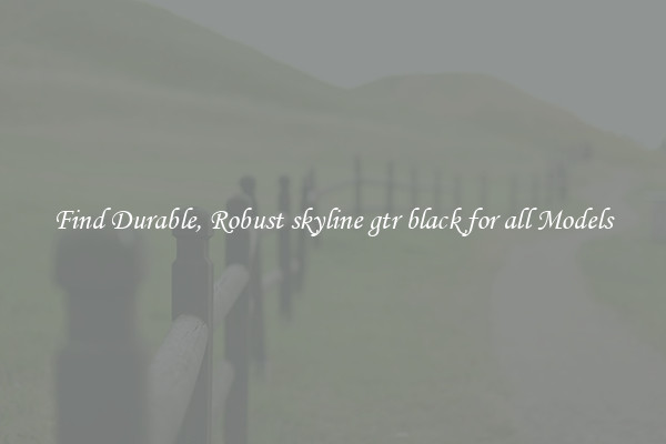 Find Durable, Robust skyline gtr black for all Models