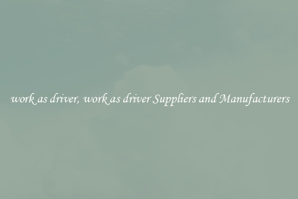 work as driver, work as driver Suppliers and Manufacturers