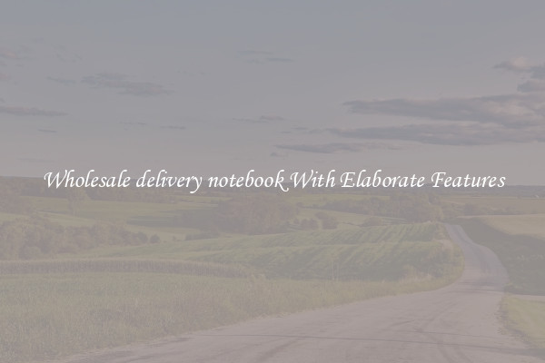 Wholesale delivery notebook With Elaborate Features