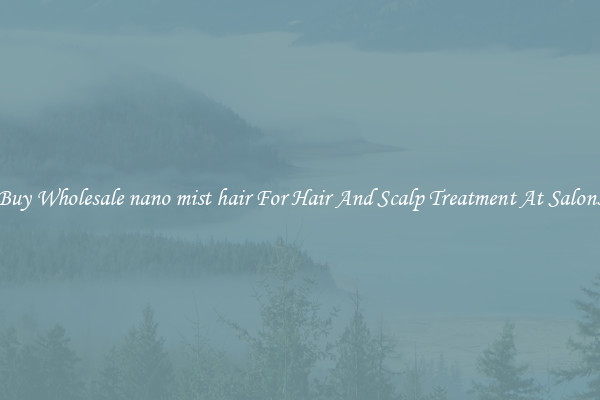 Buy Wholesale nano mist hair For Hair And Scalp Treatment At Salons