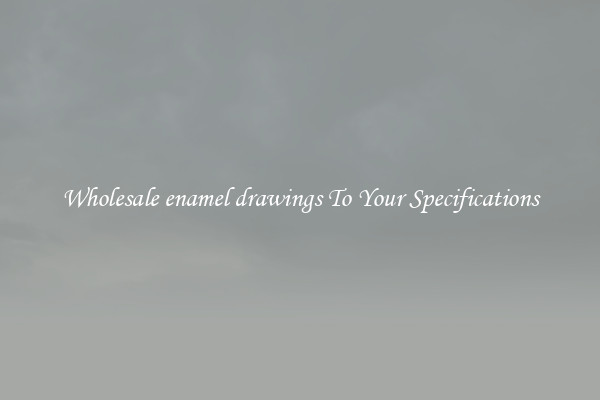 Wholesale enamel drawings To Your Specifications