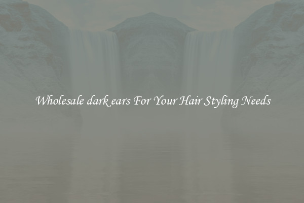Wholesale dark ears For Your Hair Styling Needs