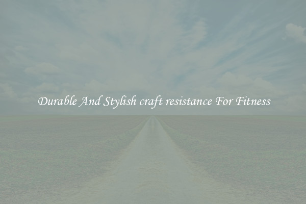 Durable And Stylish craft resistance For Fitness