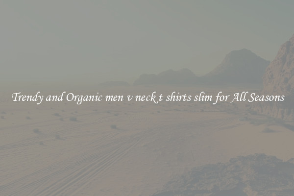 Trendy and Organic men v neck t shirts slim for All Seasons