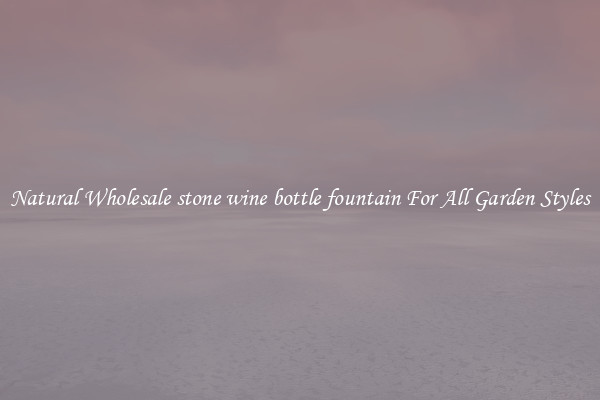 Natural Wholesale stone wine bottle fountain For All Garden Styles