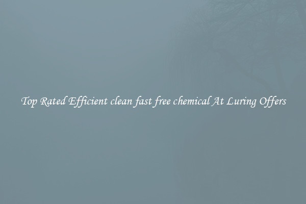 Top Rated Efficient clean fast free chemical At Luring Offers