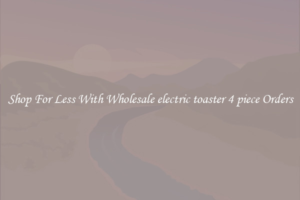 Shop For Less With Wholesale electric toaster 4 piece Orders