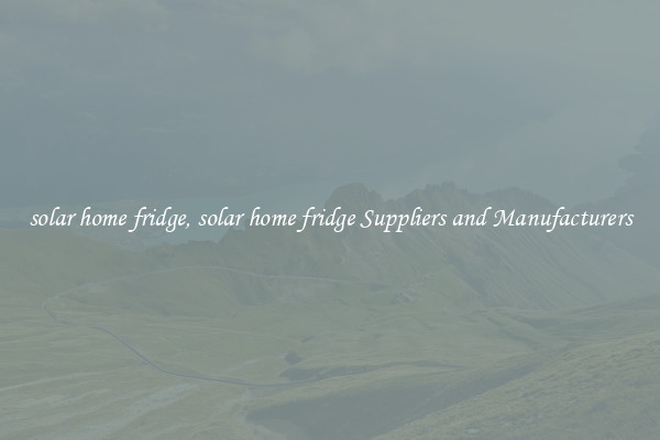 solar home fridge, solar home fridge Suppliers and Manufacturers