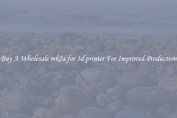 Buy A Wholesale mk2a for 3d printer For Improved Production