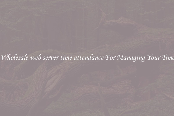 Wholesale web server time attendance For Managing Your Time