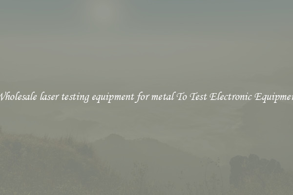Wholesale laser testing equipment for metal To Test Electronic Equipment