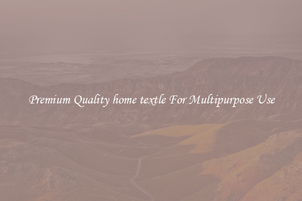 Premium Quality home textle For Multipurpose Use