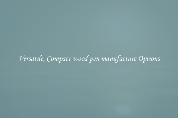 Versatile, Compact wood pen manufacture Options