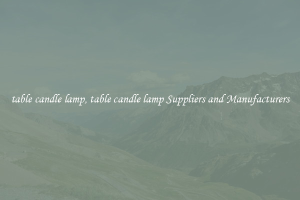 table candle lamp, table candle lamp Suppliers and Manufacturers