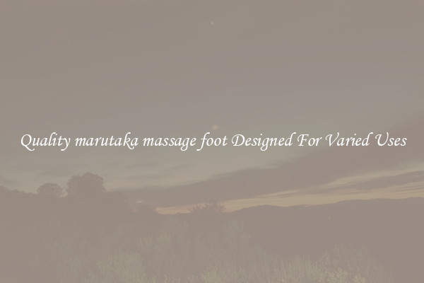Quality marutaka massage foot Designed For Varied Uses