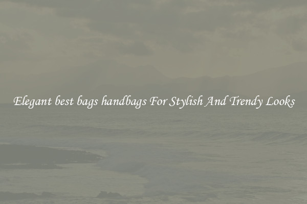 Elegant best bags handbags For Stylish And Trendy Looks