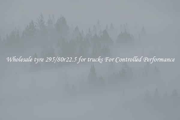 Wholesale tyre 295/80r22.5 for trucks For Controlled Performance