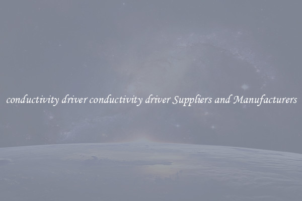 conductivity driver conductivity driver Suppliers and Manufacturers