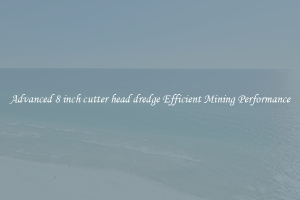 Advanced 8 inch cutter head dredge Efficient Mining Performance