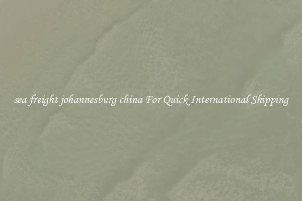 sea freight johannesburg china For Quick International Shipping