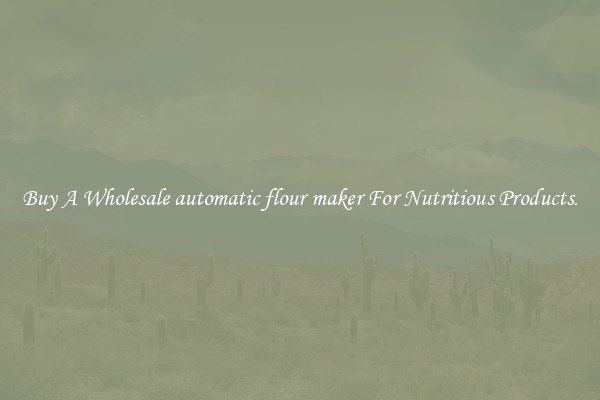 Buy A Wholesale automatic flour maker For Nutritious Products.