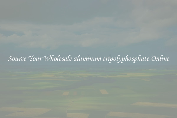 Source Your Wholesale aluminum tripolyphosphate Online