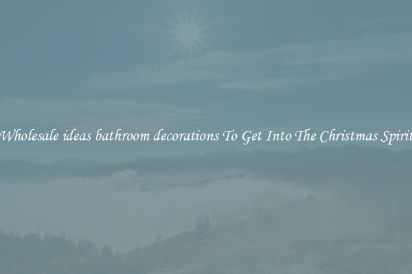 Wholesale ideas bathroom decorations To Get Into The Christmas Spirit
