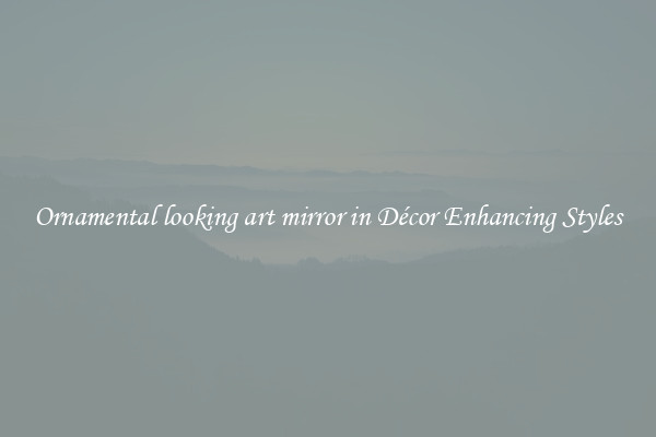 Ornamental looking art mirror in Décor Enhancing Styles