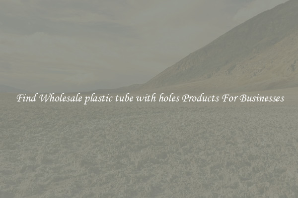 Find Wholesale plastic tube with holes Products For Businesses