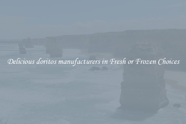Delicious doritos manufacturers in Fresh or Frozen Choices