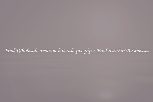 Find Wholesale amazon hot sale pvc pipes Products For Businesses