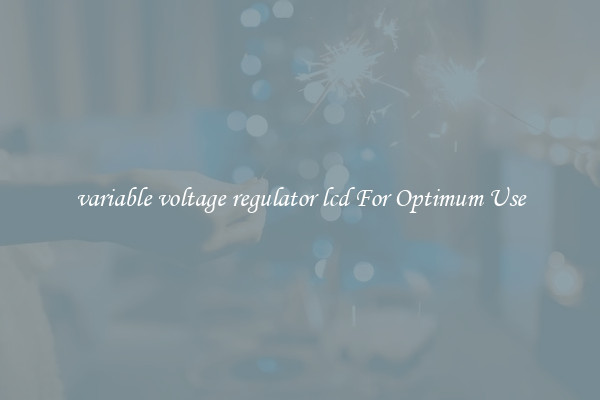 variable voltage regulator lcd For Optimum Use