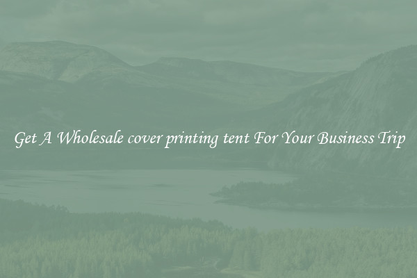 Get A Wholesale cover printing tent For Your Business Trip