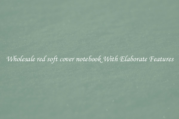Wholesale red soft cover notebook With Elaborate Features