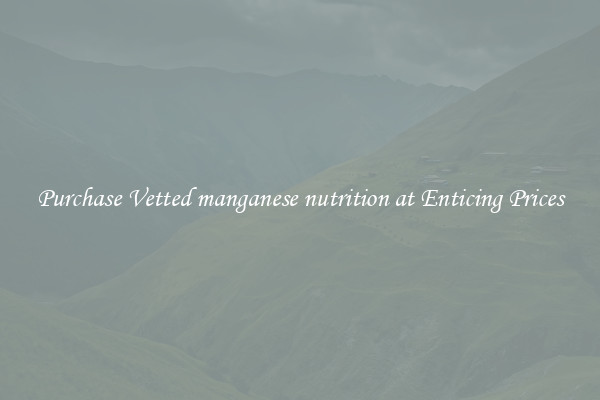Purchase Vetted manganese nutrition at Enticing Prices