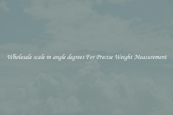 Wholesale scale in angle degrees For Precise Weight Measurement