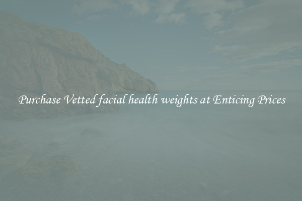 Purchase Vetted facial health weights at Enticing Prices