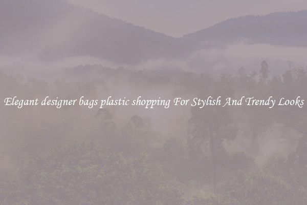 Elegant designer bags plastic shopping For Stylish And Trendy Looks