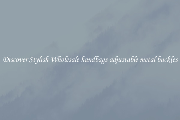 Discover Stylish Wholesale handbags adjustable metal buckles