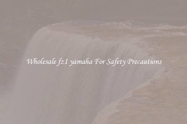 Wholesale fz1 yamaha For Safety Precautions
