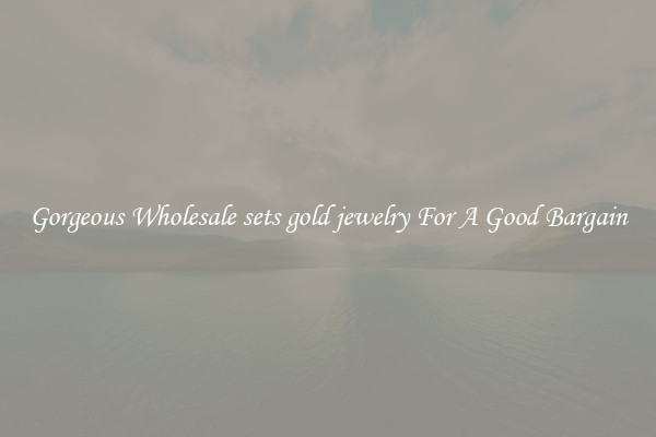 Gorgeous Wholesale sets gold jewelry For A Good Bargain