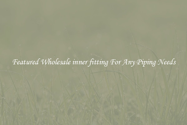 Featured Wholesale inner fitting For Any Piping Needs